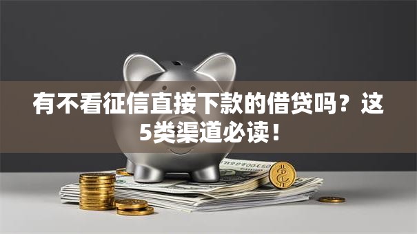 有不看征信直接下款的借贷吗？这5类渠道必读！