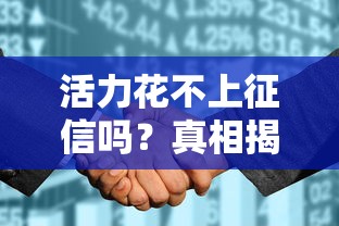 活力花不上征信吗？真相揭秘！贷款前必看的征信影响与避坑指南