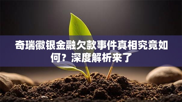 奇瑞徽银金融欠款事件真相究竟如何？深度解析来了