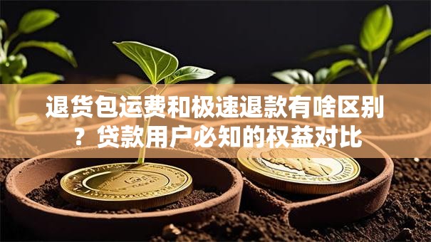 退货包运费和极速退款有啥区别？贷款用户必知的权益对比