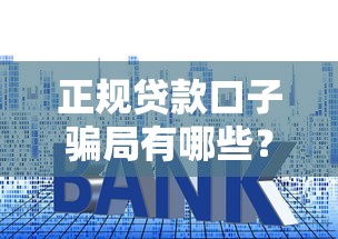 正规贷款口子骗局有哪些？这5大套路千万别踩坑！