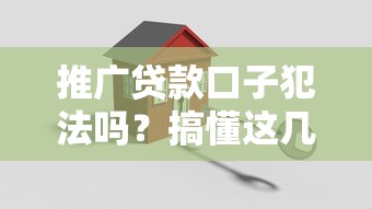 推广贷款口子犯法吗？搞懂这几点才稳妥