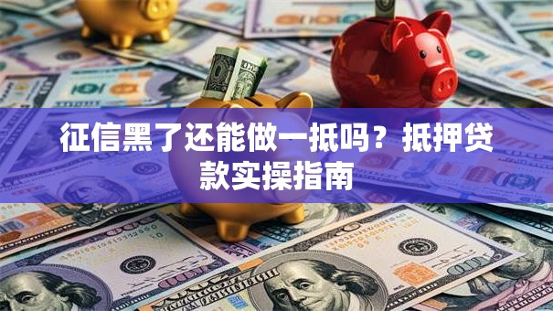 征信黑了还能做一抵吗？抵押贷款实操指南