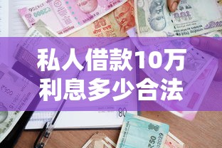 私人借款10万利息多少合法？民间借贷避坑指南