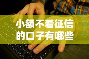 小额不看征信的口子有哪些？这些渠道或许能帮到你