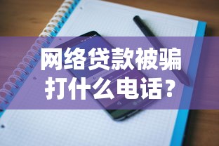 网络贷款被骗打什么电话？正确维权流程+防骗指南