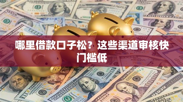 哪里借款口子松？这些渠道审核快门槛低
