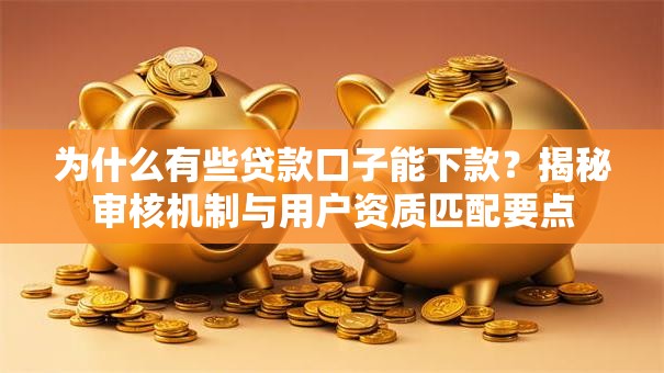 为什么有些贷款口子能下款？揭秘审核机制与用户资质匹配要点