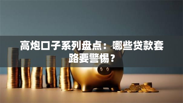 高炮口子系列盘点：哪些贷款套路要警惕？