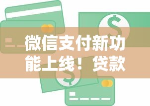 微信支付新功能上线！贷款用户如何抓住灵活周转红利