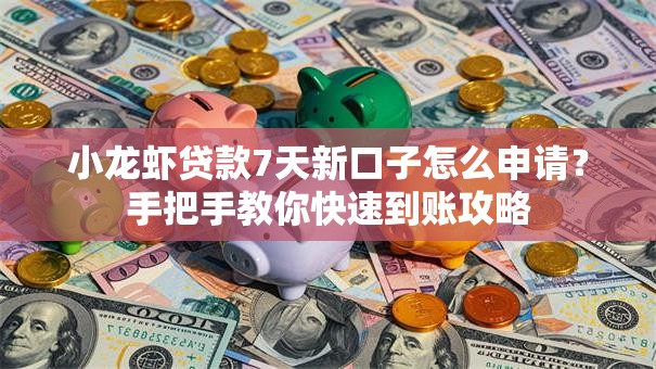 小龙虾贷款7天新口子怎么申请？手把手教你快速到账攻略