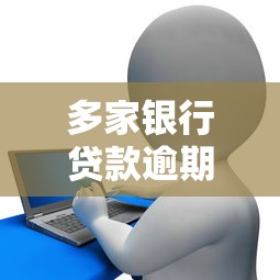 多家银行贷款逾期超过5万怎么办？这些应对策略必须知道