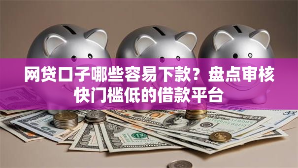 网贷口子哪些容易下款？盘点审核快门槛低的借款平台