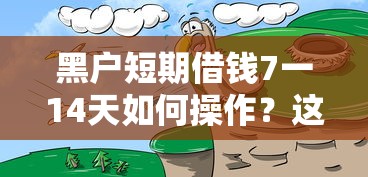 黑户短期借钱7一14天如何操作？这几个靠谱渠道别错过