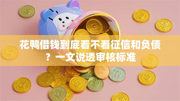花鸭借钱到底看不看征信和负债？一文说透审核标准