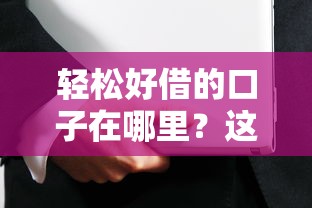 轻松好借的口子在哪里？这些低门槛、安全可靠的选择值得一试！