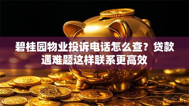 碧桂园物业投诉电话怎么查？贷款遇难题这样联系更高效