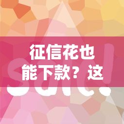 征信花也能下款？这些平台审核宽松、放款快！