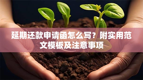 延期还款申请函怎么写？附实用范文模板及注意事项