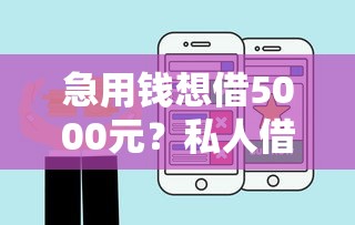 急用钱想借5000元？私人借钱渠道盘点，无需审核快速到账！