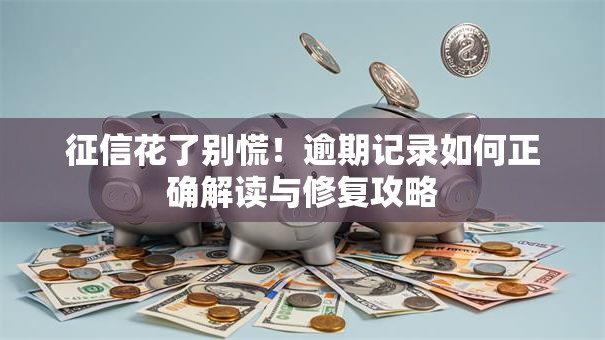 征信花了别慌！逾期记录如何正确解读与修复攻略