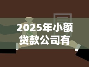 2025年小额贷款公司有哪些？这份名单帮你抢先选对平台！