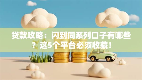 贷款攻略：闪到同系列口子有哪些？这5个平台必须收藏！
