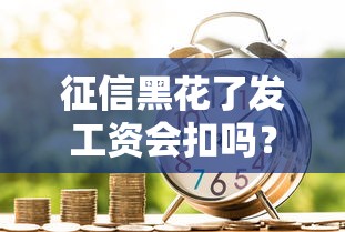 征信黑花了发工资会扣吗？一文讲透工资卡和信用关系