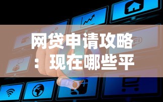 网贷申请攻略：现在哪些平台门槛低易通过？