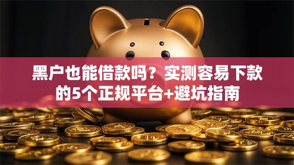 黑户也能借款吗？实测容易下款的5个正规平台+避坑指南