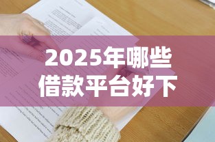 2025年哪些借款平台好下款？实测5大标准筛选技巧