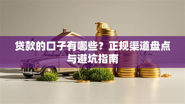 贷款的口子有哪些?正规渠道盘点与避坑指南 贷款的口子有哪些?正规渠道盘点与避坑指南