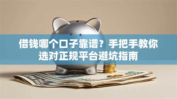 借钱哪个口子靠谱？手把手教你选对正规平台避坑指南