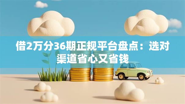 借2万分36期正规平台盘点：选对渠道省心又省钱