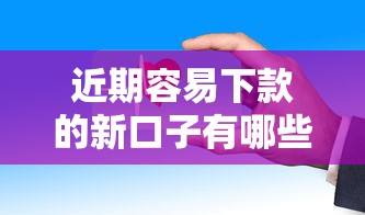 近期容易下款的新口子有哪些？这些平台审核快门槛低