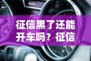 征信黑了还能开车吗？征信花了的用车指南