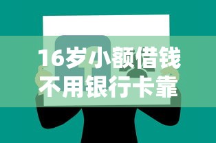 16岁小额借钱不用银行卡靠谱吗？过来人经验分享