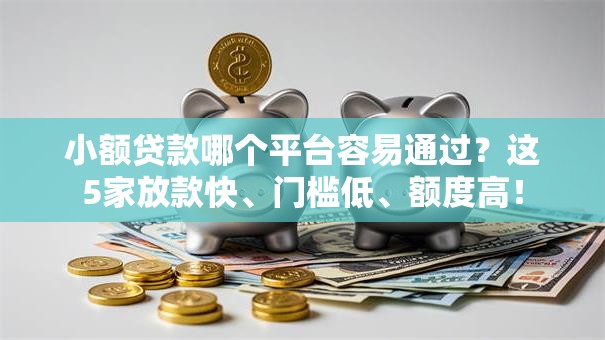 小额贷款哪个平台容易通过?这5家放款快、门槛低、额度高! 小额贷款哪个平台容易通过?这5家放款快、门槛低、额度高!