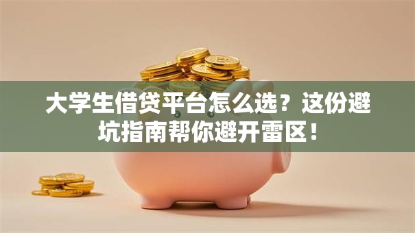 大学生借贷平台怎么选？这份避坑指南帮你避开雷区！