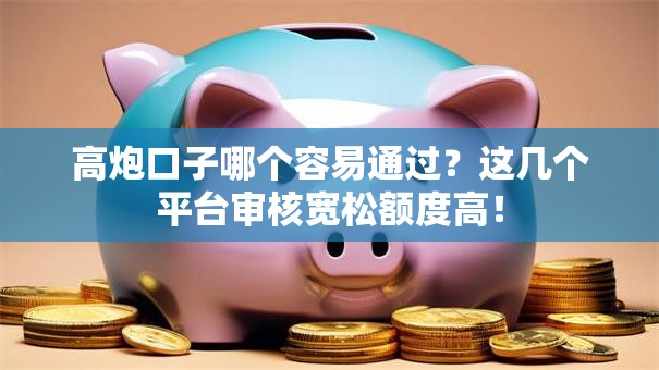 高炮口子哪个容易通过？这几个平台审核宽松额度高！