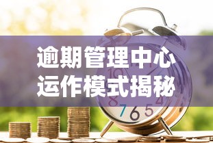 逾期管理中心运作模式揭秘:如何科学避免贷款逾期风险 逾期管理中心运作模式揭秘:如何科学避免贷款逾期风险