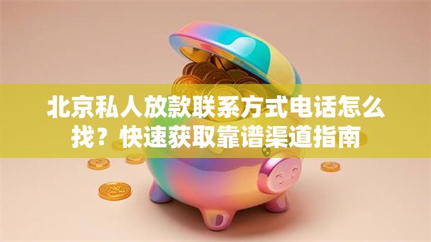 北京私人放款联系方式电话怎么找？快速获取靠谱渠道指南