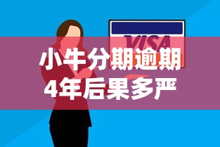 小牛分期逾期4年后果多严重？深度解析应对策略与协商技巧