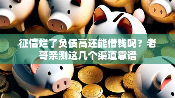 征信烂了负债高还能借钱吗？老哥亲测这几个渠道靠谱