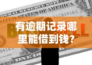 有逾期记录哪里能借到钱？真实经验分享靠谱渠道