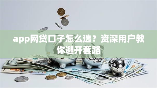 app网贷口子怎么选？资深用户教你避开套路