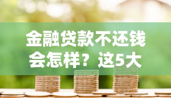 金融贷款不还钱会怎样？这5大后果你必须知道