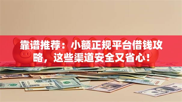 靠谱推荐：小额正规平台借钱攻略，这些渠道安全又省心！