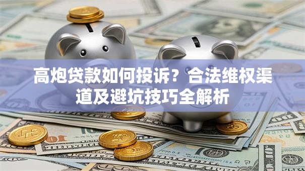 高炮贷款如何投诉？合法维权渠道及避坑技巧全解析