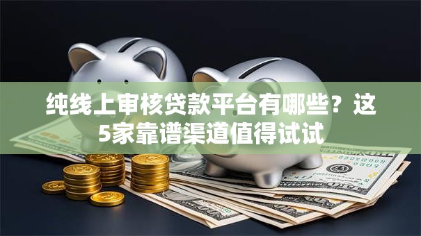 纯线上审核贷款平台有哪些？这5家靠谱渠道值得试试